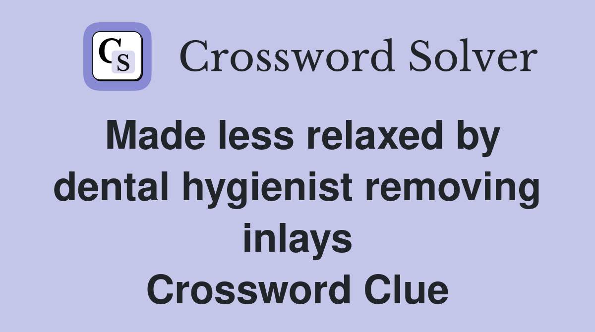 Made less relaxed by dental hygienist removing inlays Crossword Clue