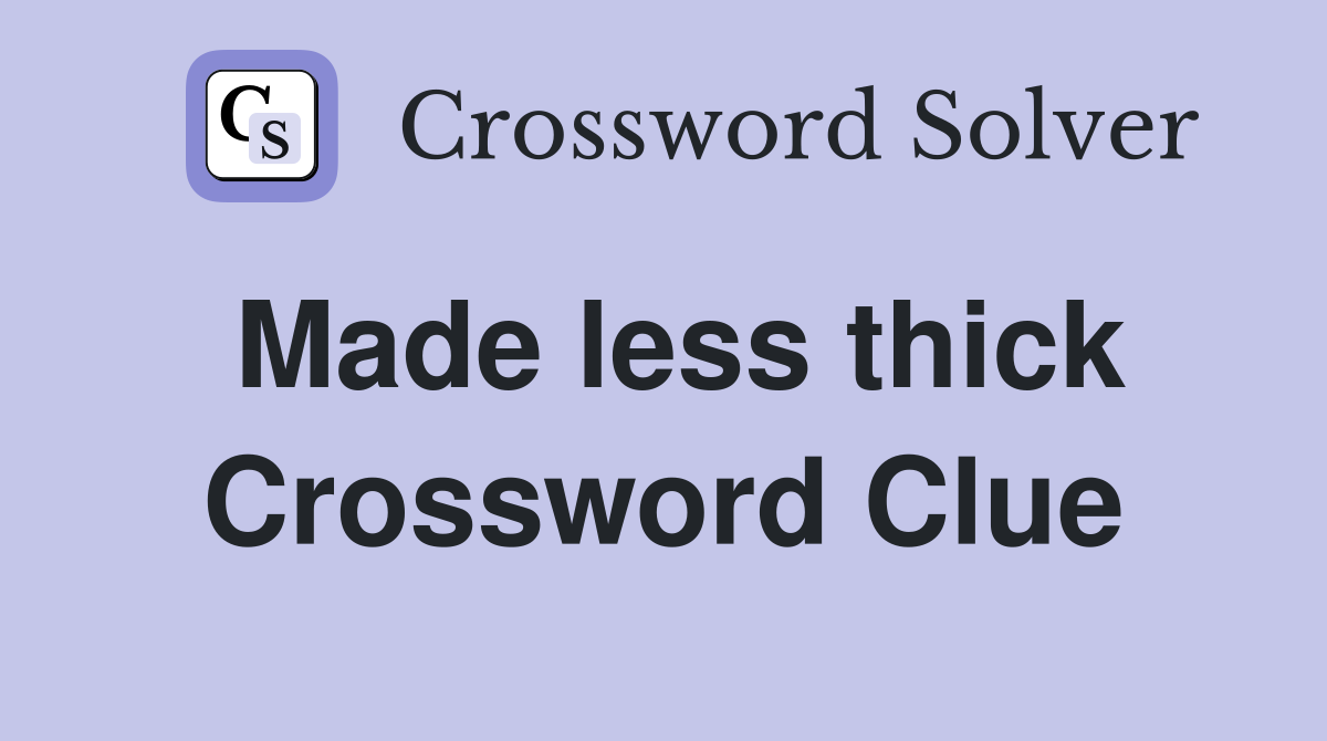 Made less thick Crossword Clue