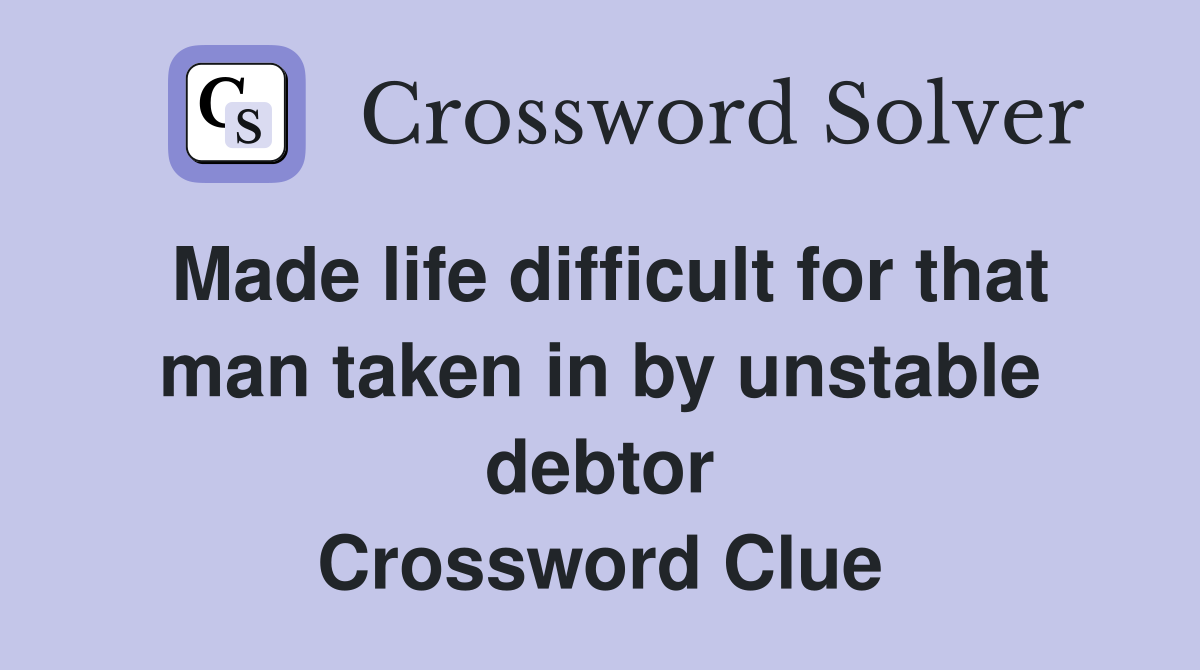 Made life difficult for that man taken in by unstable debtor Crossword Clue