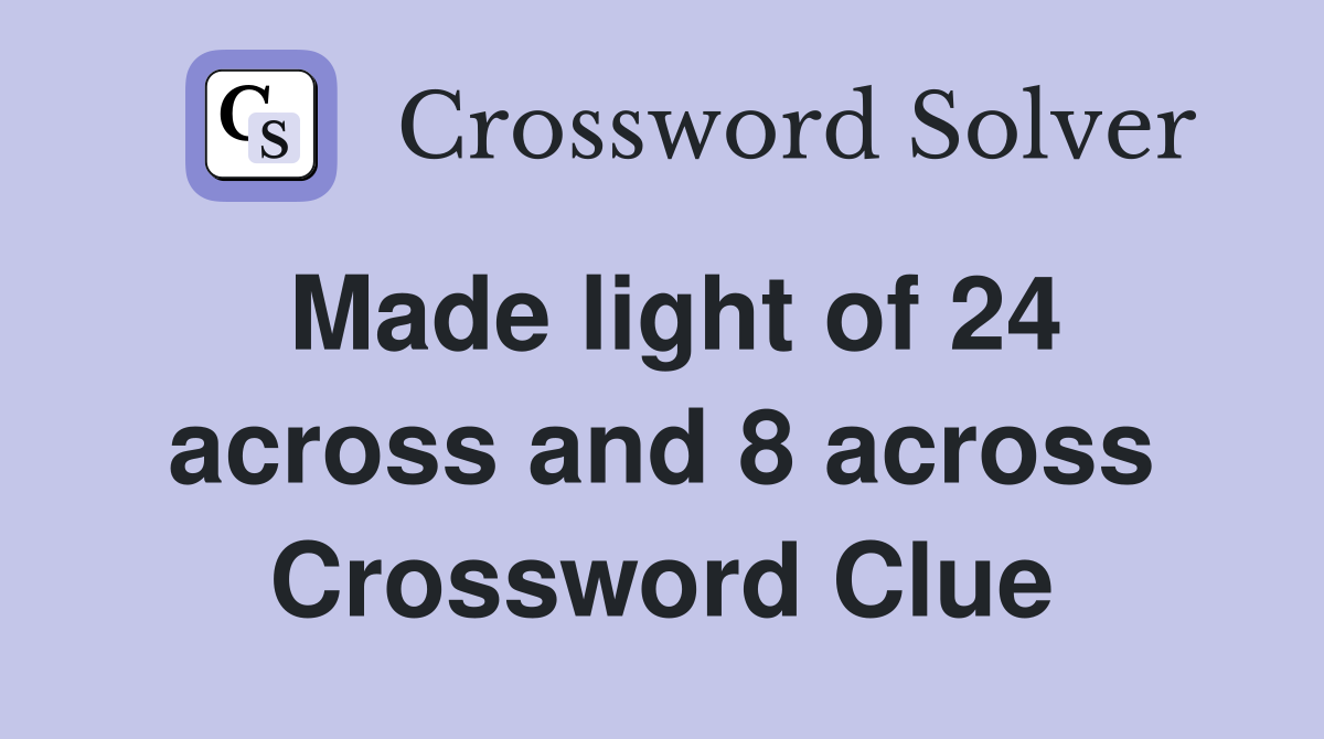 Made light of 24 across and 8 across Crossword Clue
