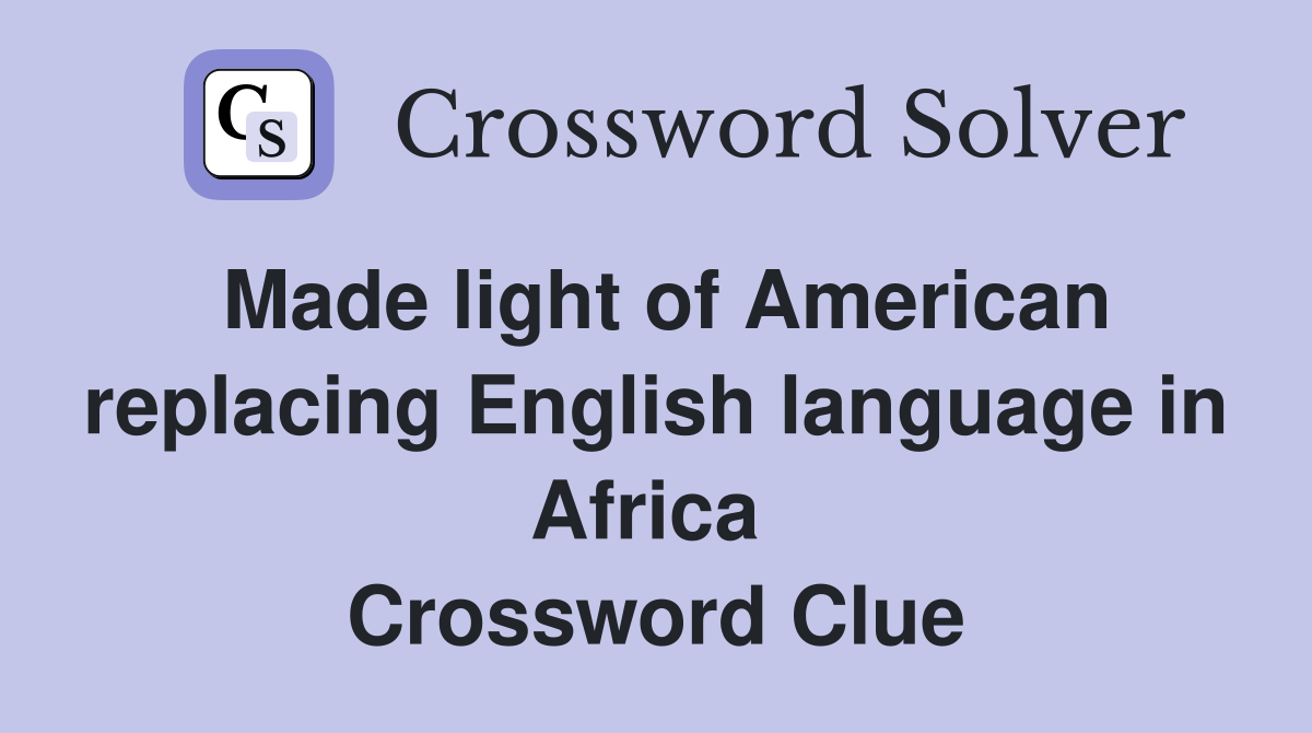 Made light of American replacing English language in Africa  Crossword Clue