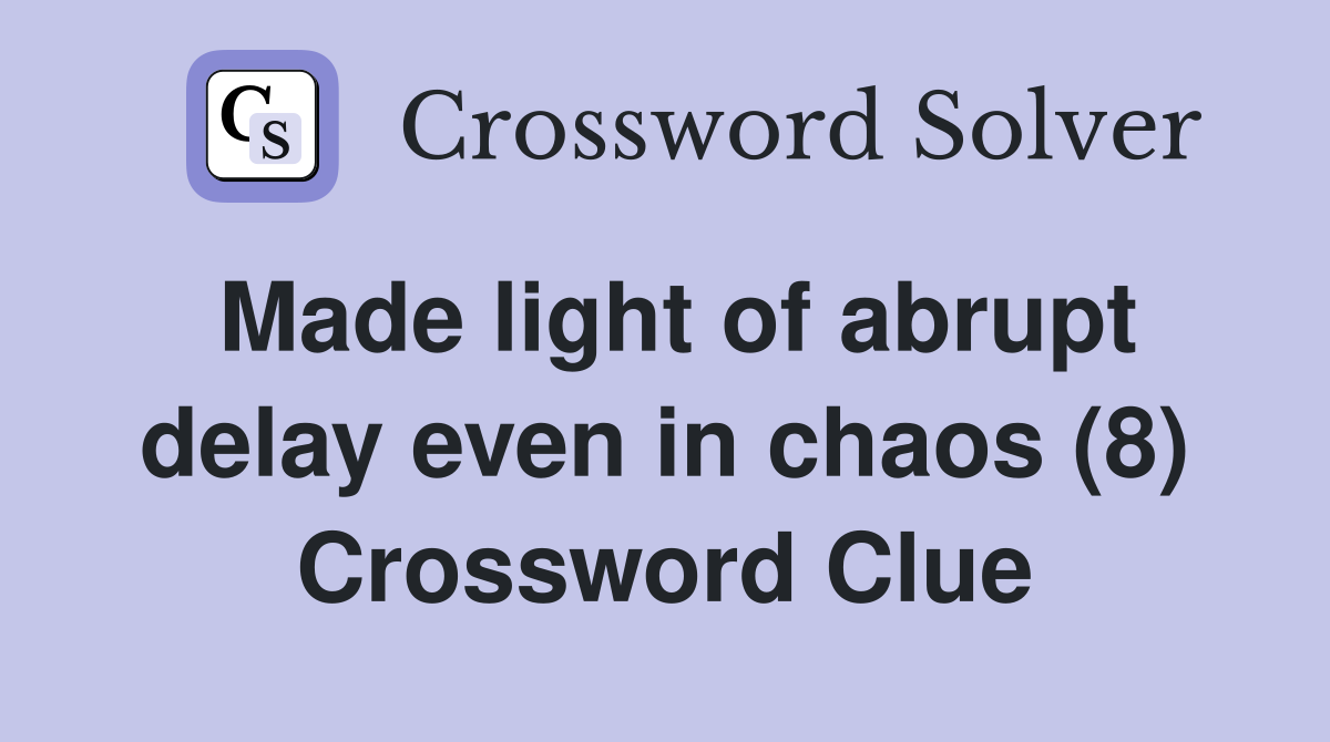 Made light of abrupt delay even in chaos (8) Crossword Clue