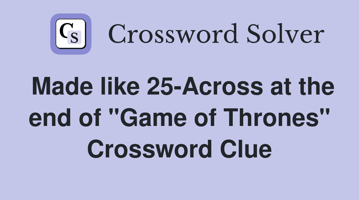 Made like 25-Across at the end of "Game of Thrones" Crossword Clue