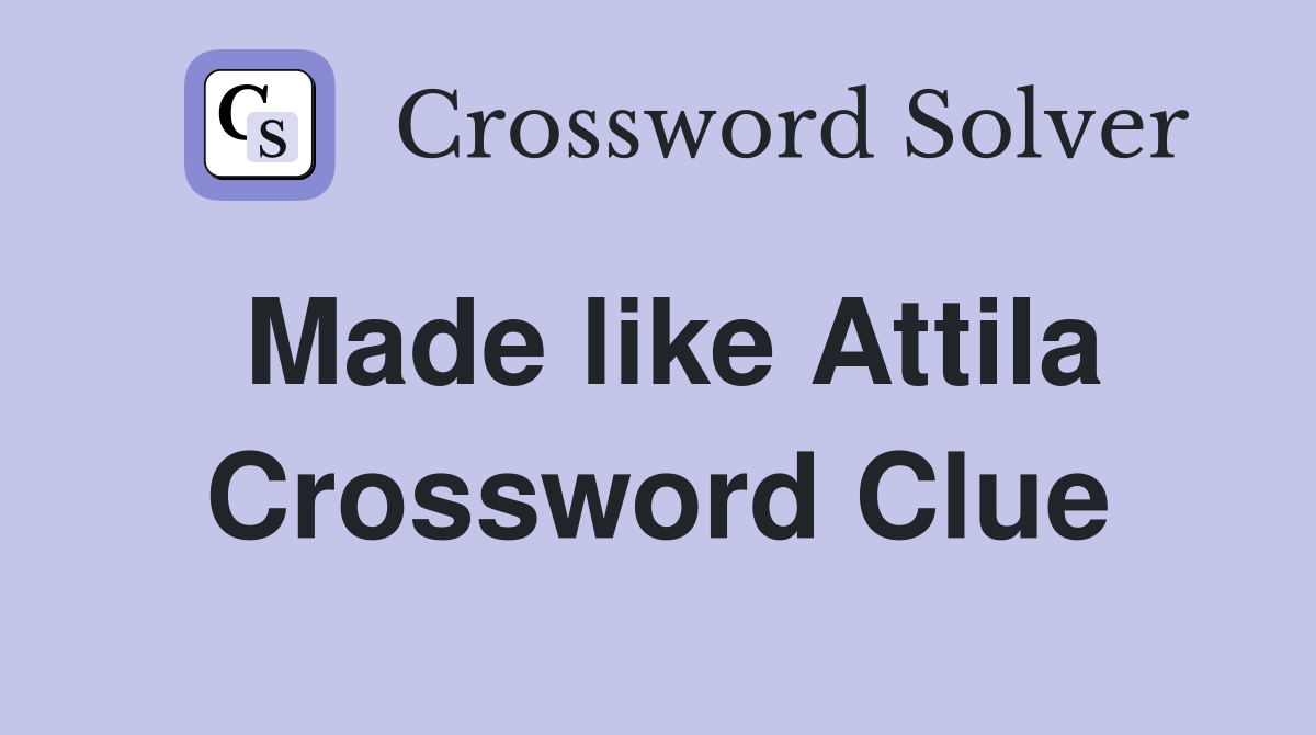 Made like Attila Crossword Clue
