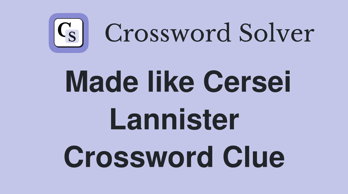 Made like Cersei Lannister Crossword Clue