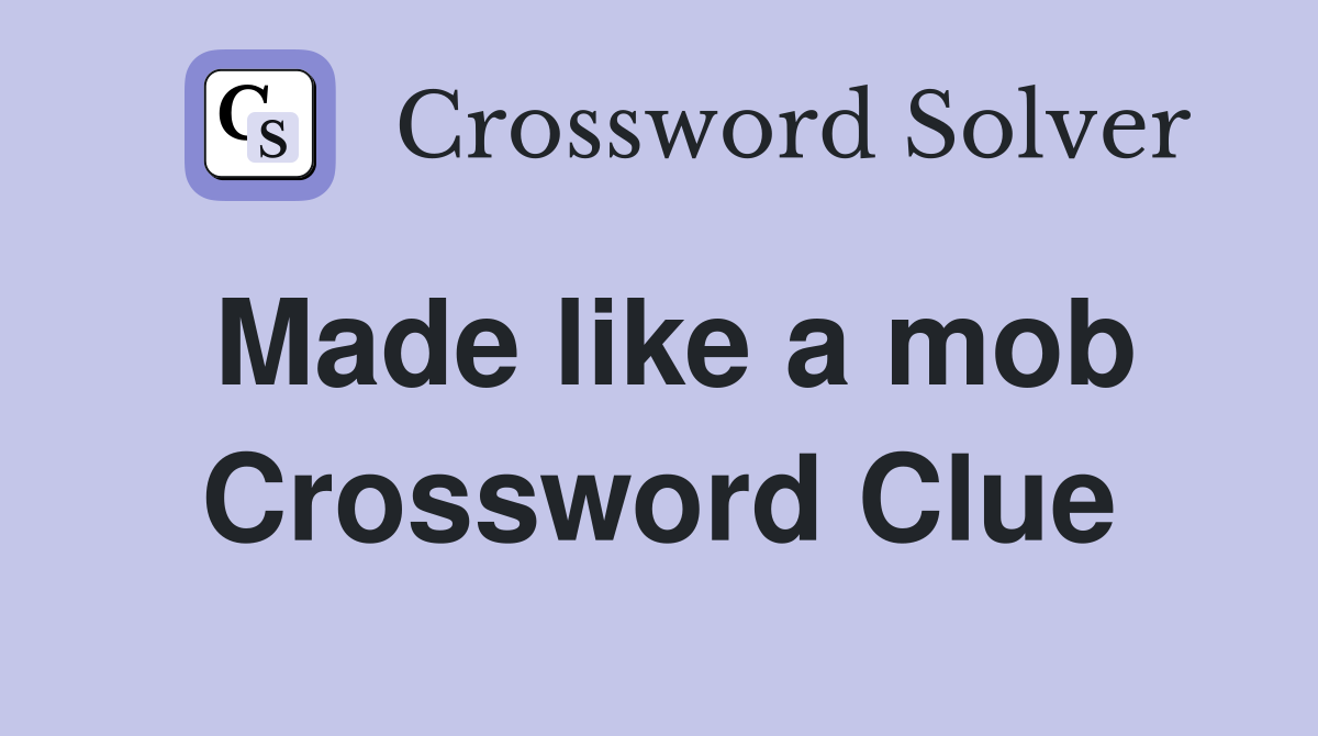 Made like a mob Crossword Clue