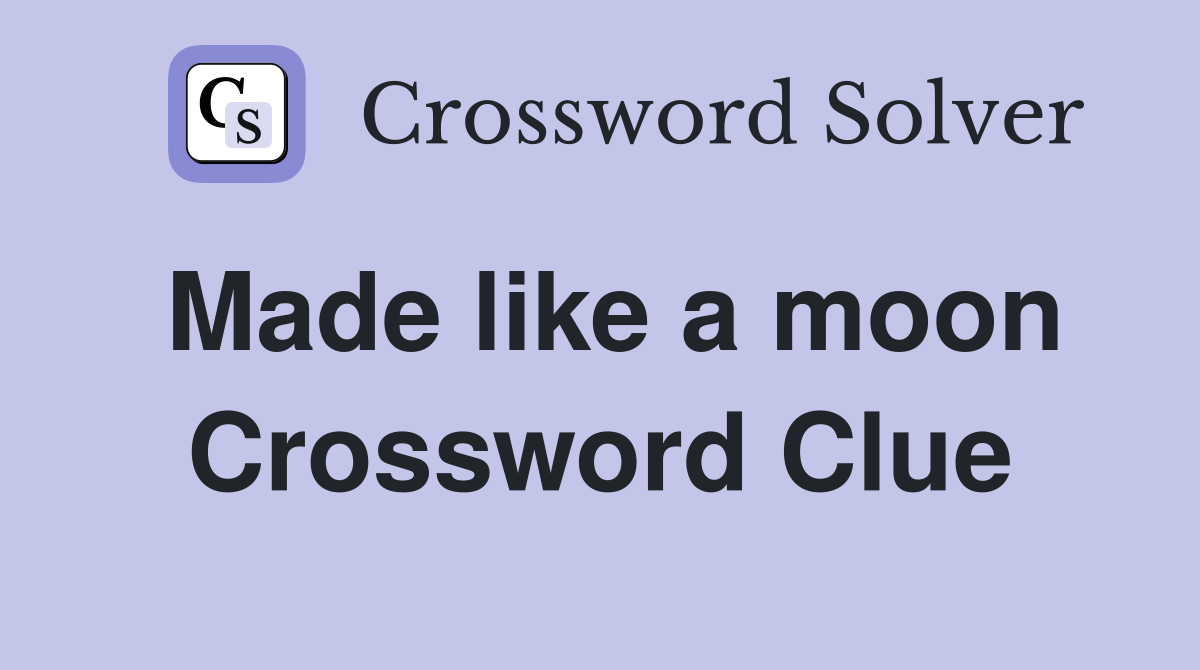 Made like a moon Crossword Clue