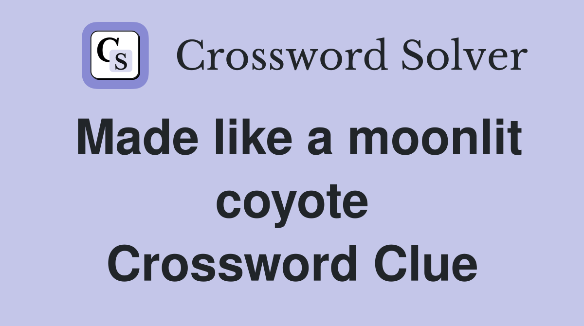 Made like a moonlit coyote Crossword Clue
