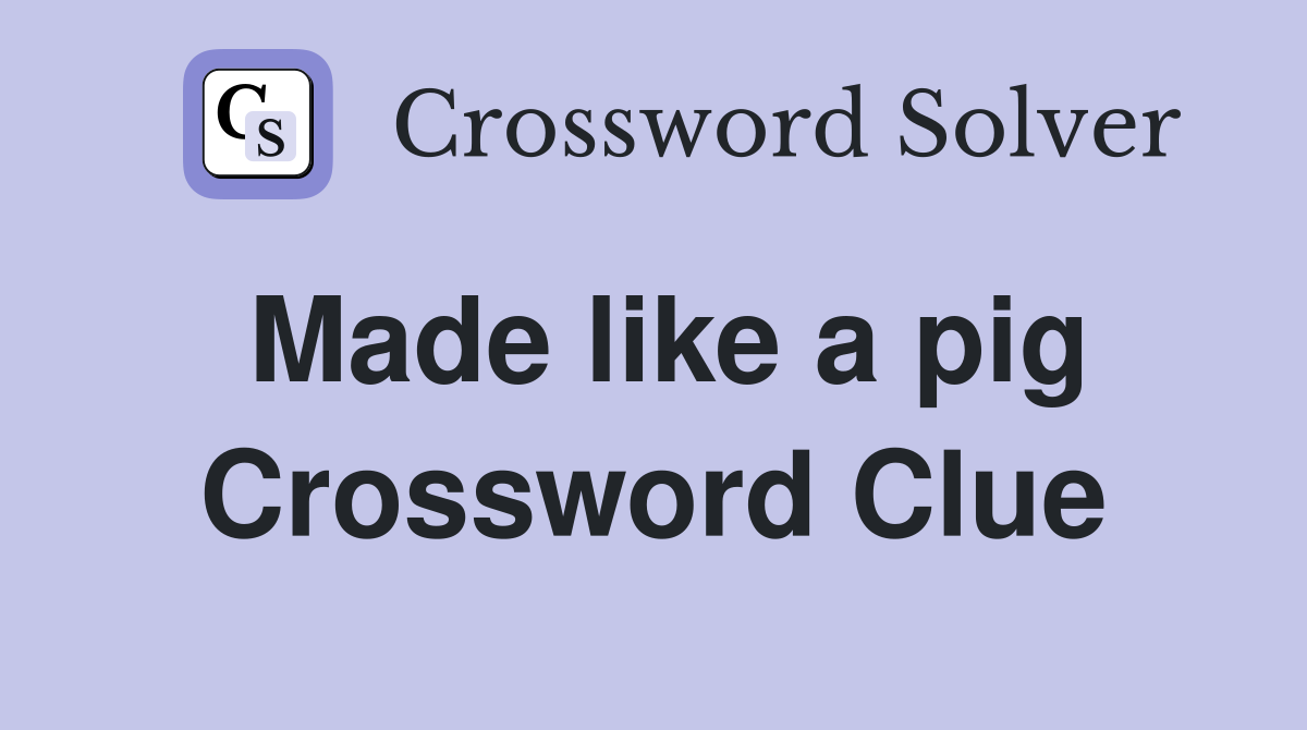 Made like a pig Crossword Clue