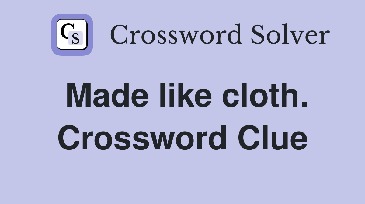 Made like cloth. Crossword Clue
