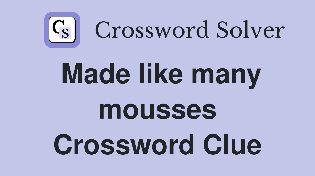 Made like many mousses Crossword Clue
