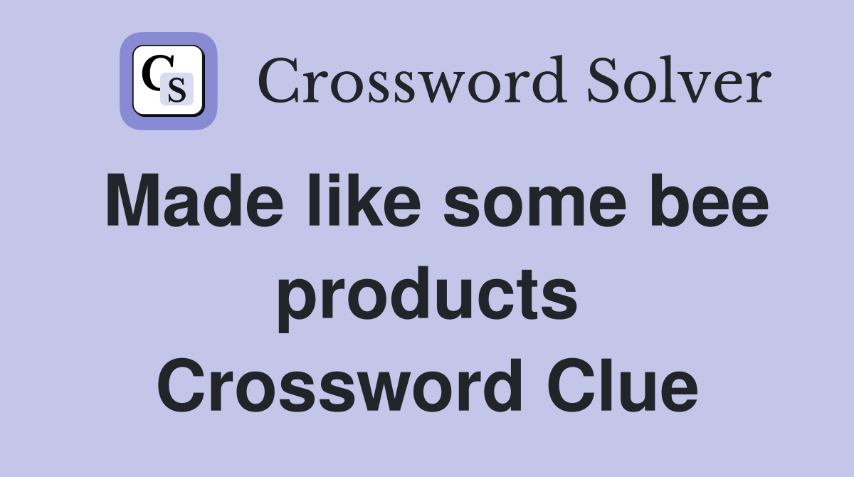 Made like some bee products Crossword Clue