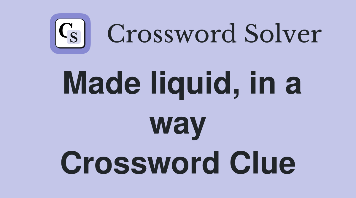 Made liquid, in a way Crossword Clue
