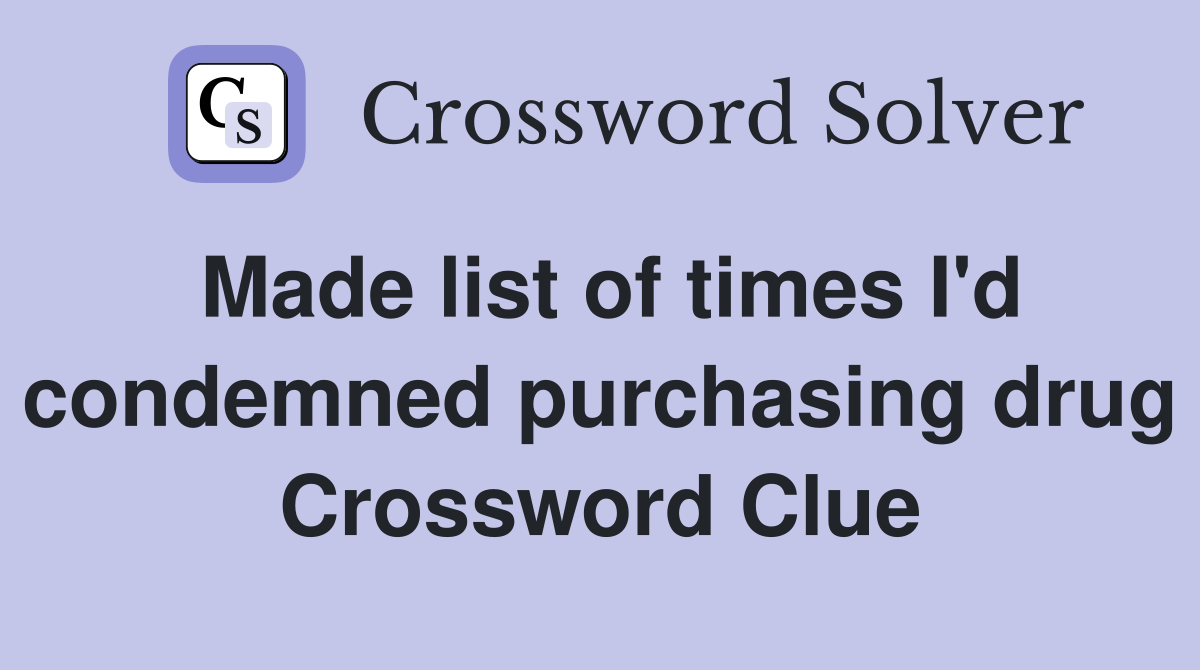Made list of times I'd condemned purchasing drug Crossword Clue