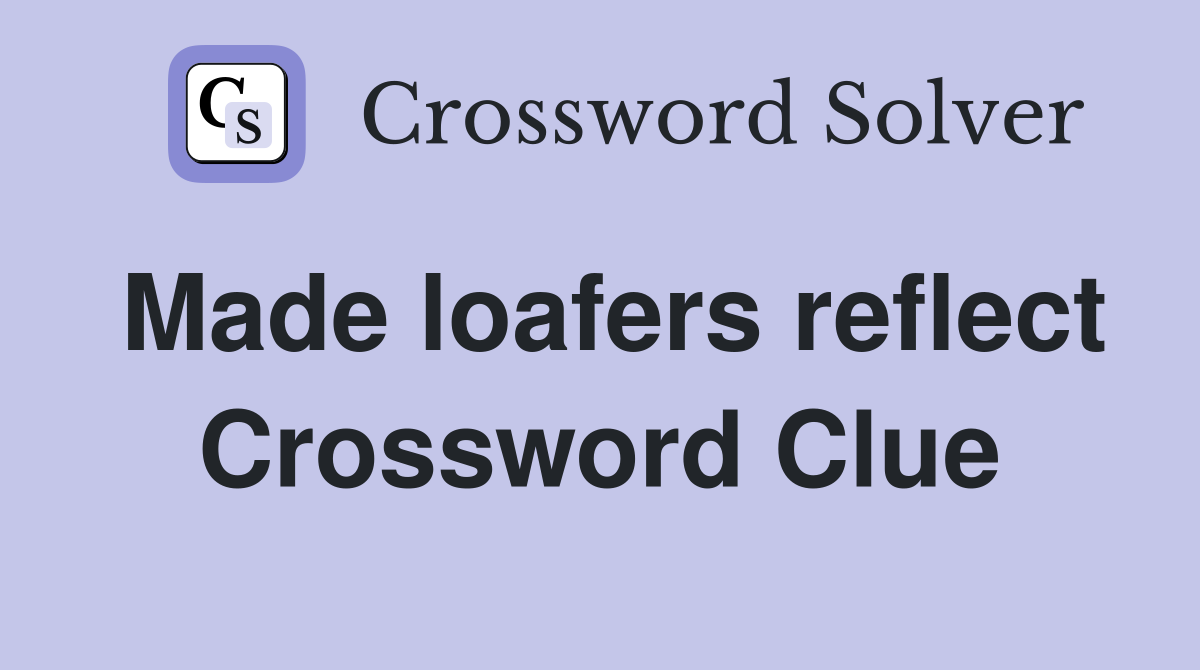 Made loafers reflect Crossword Clue