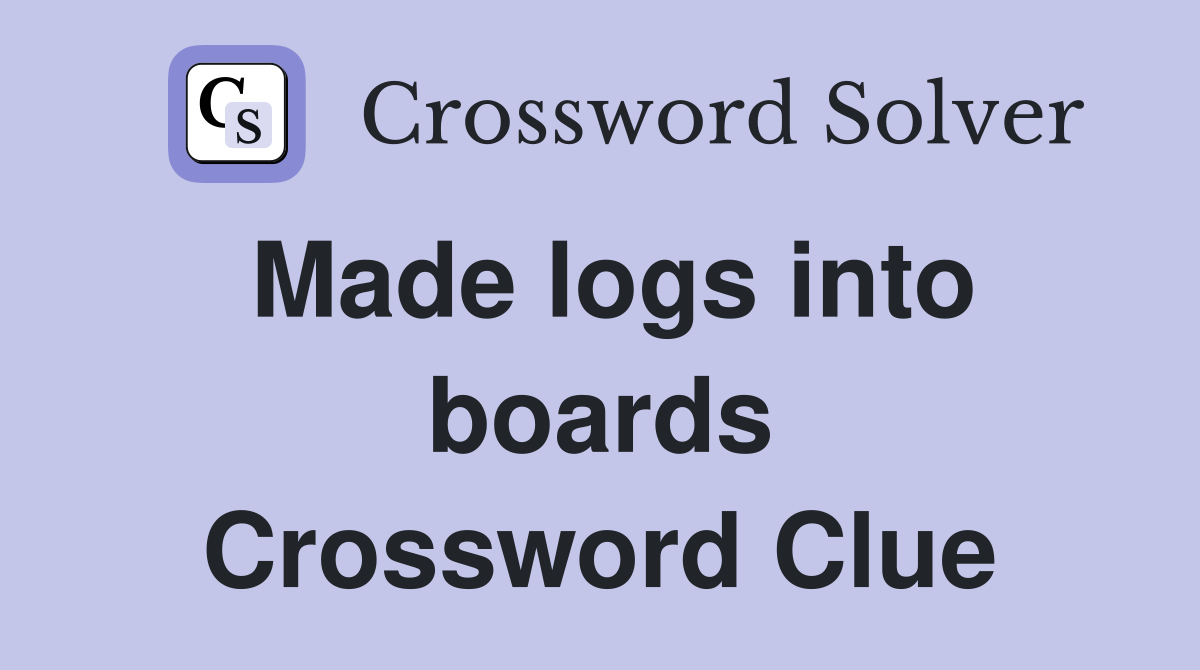 Made logs into boards Crossword Clue