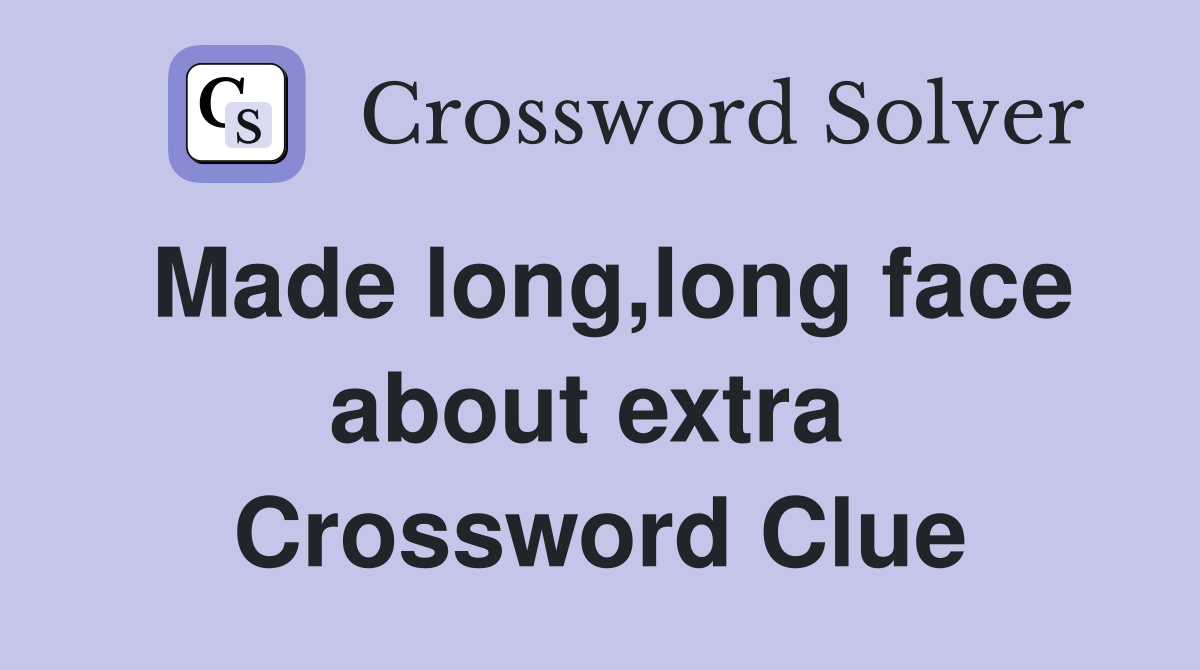 Made long,long face about extra  Crossword Clue