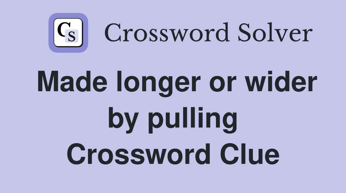 Made longer or wider by pulling Crossword Clue