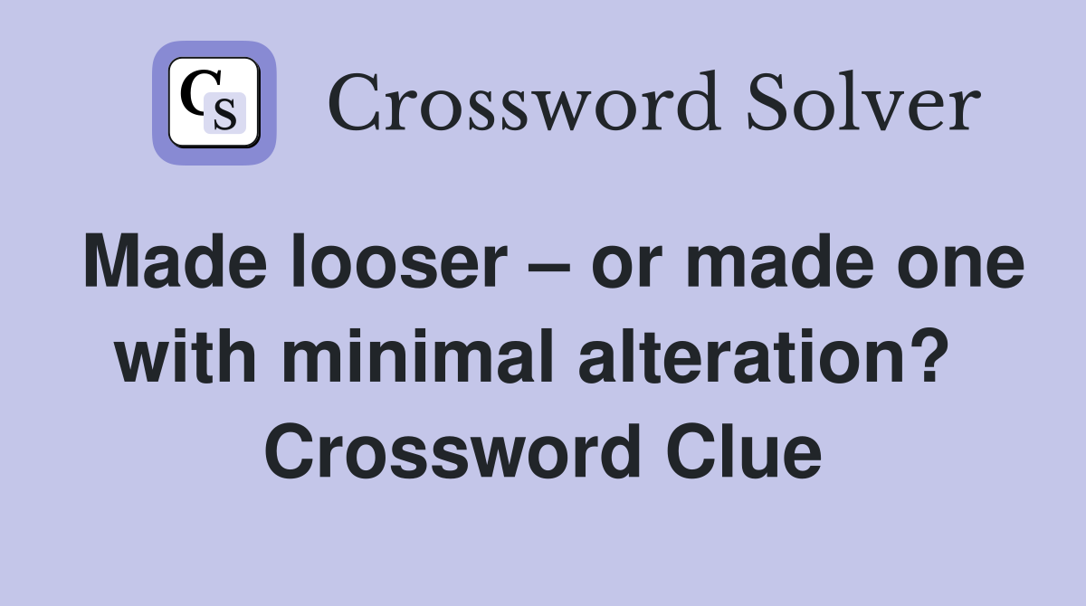 Made looser – or made one with minimal alteration?  Crossword Clue