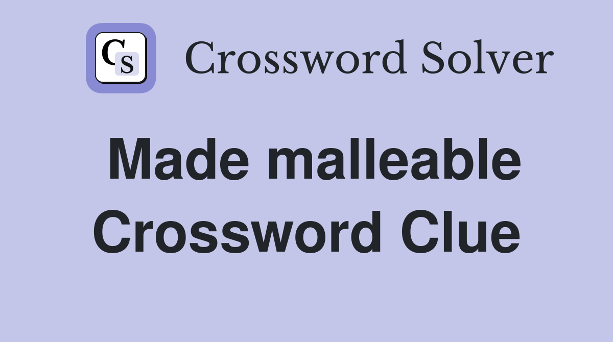 Made malleable Crossword Clue
