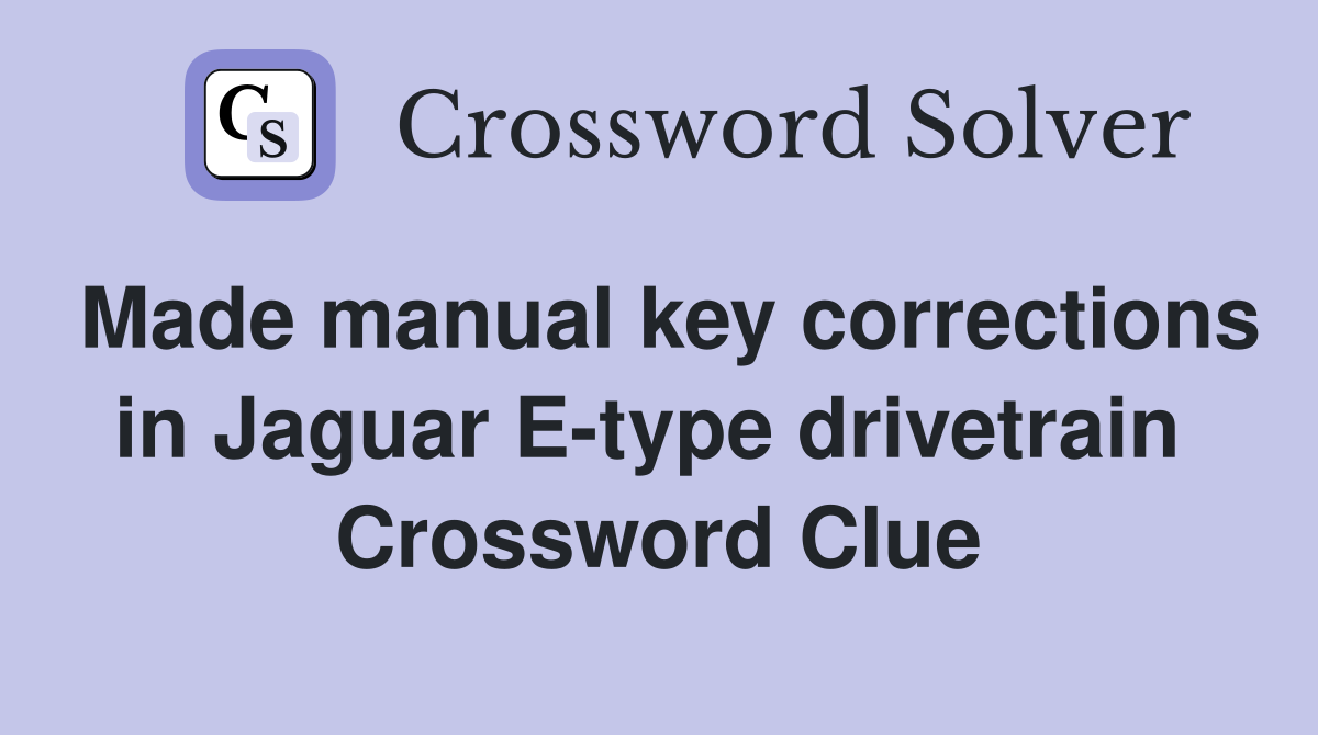 Made manual key corrections in Jaguar E-type drivetrain  Crossword Clue