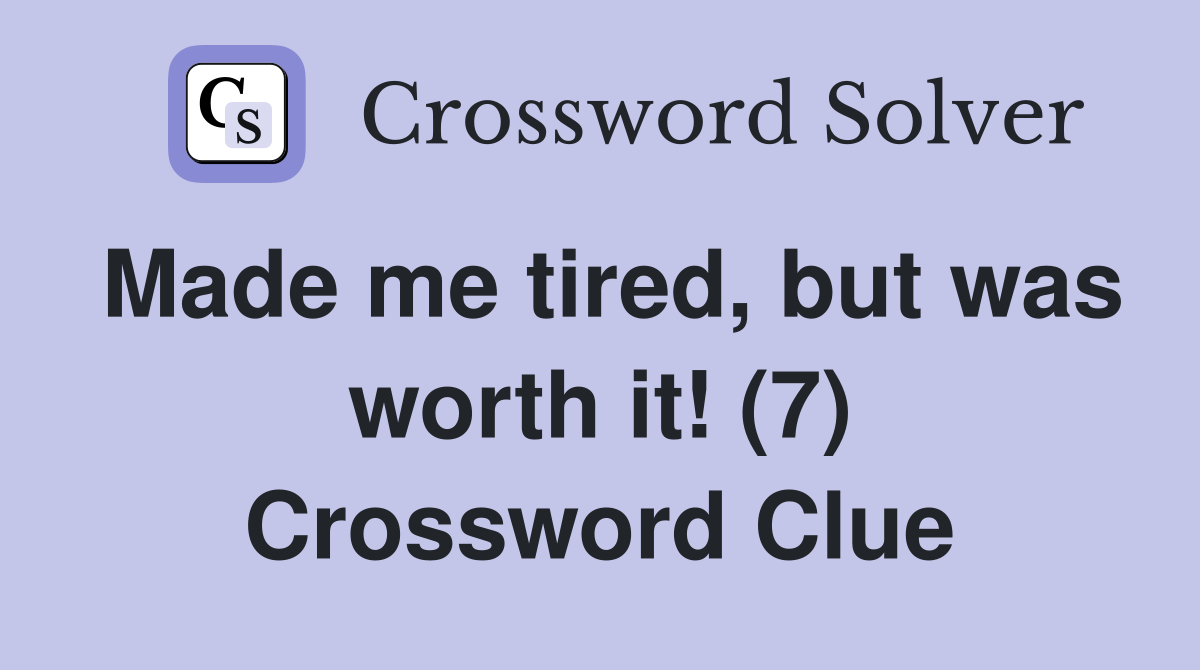 Made me tired, but was worth it! (7) Crossword Clue