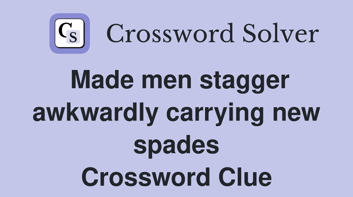 Made men stagger awkwardly carrying new spades Crossword Clue