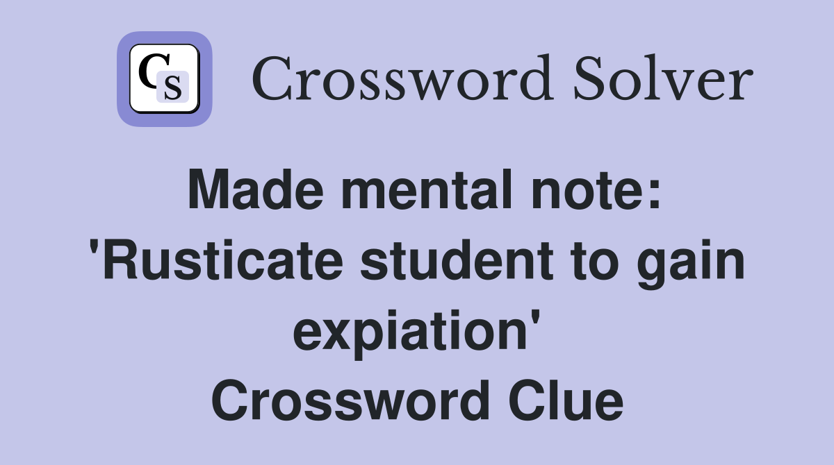 Made mental note: 'Rusticate student to gain expiation' Crossword Clue