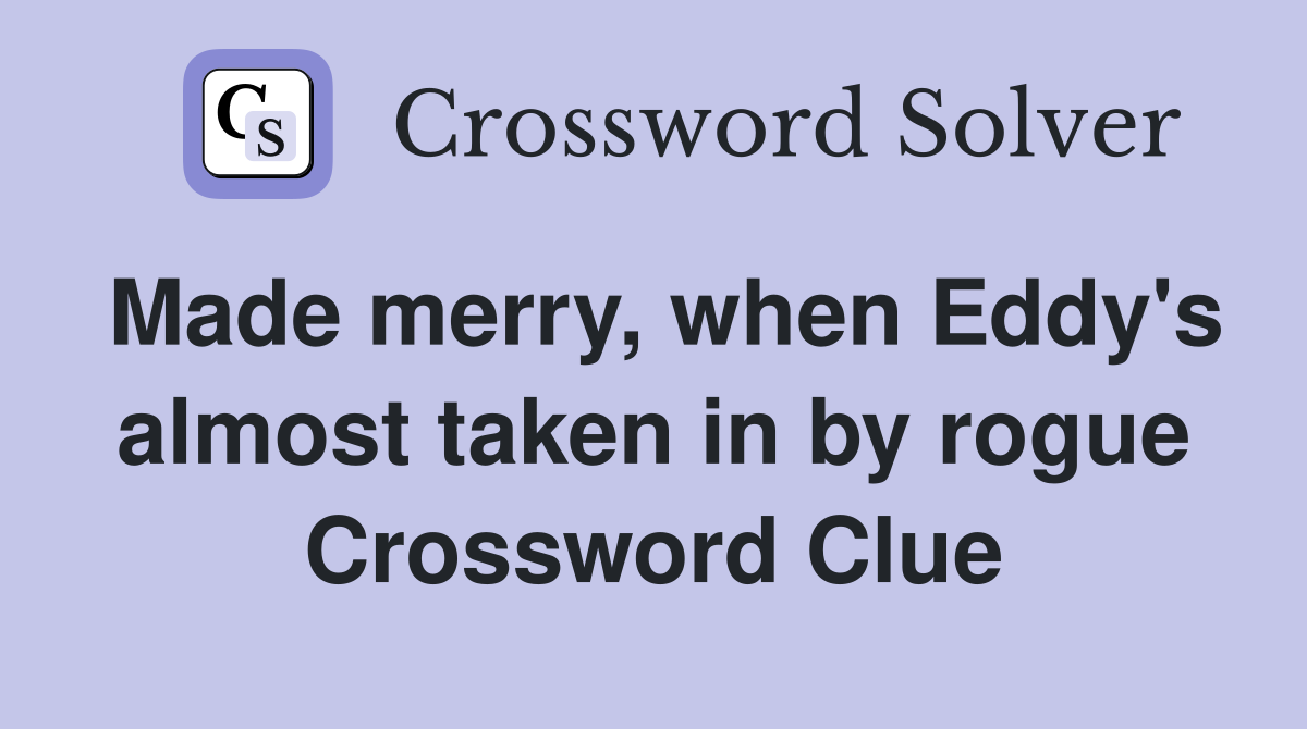 Made merry, when Eddy's almost taken in by rogue Crossword Clue