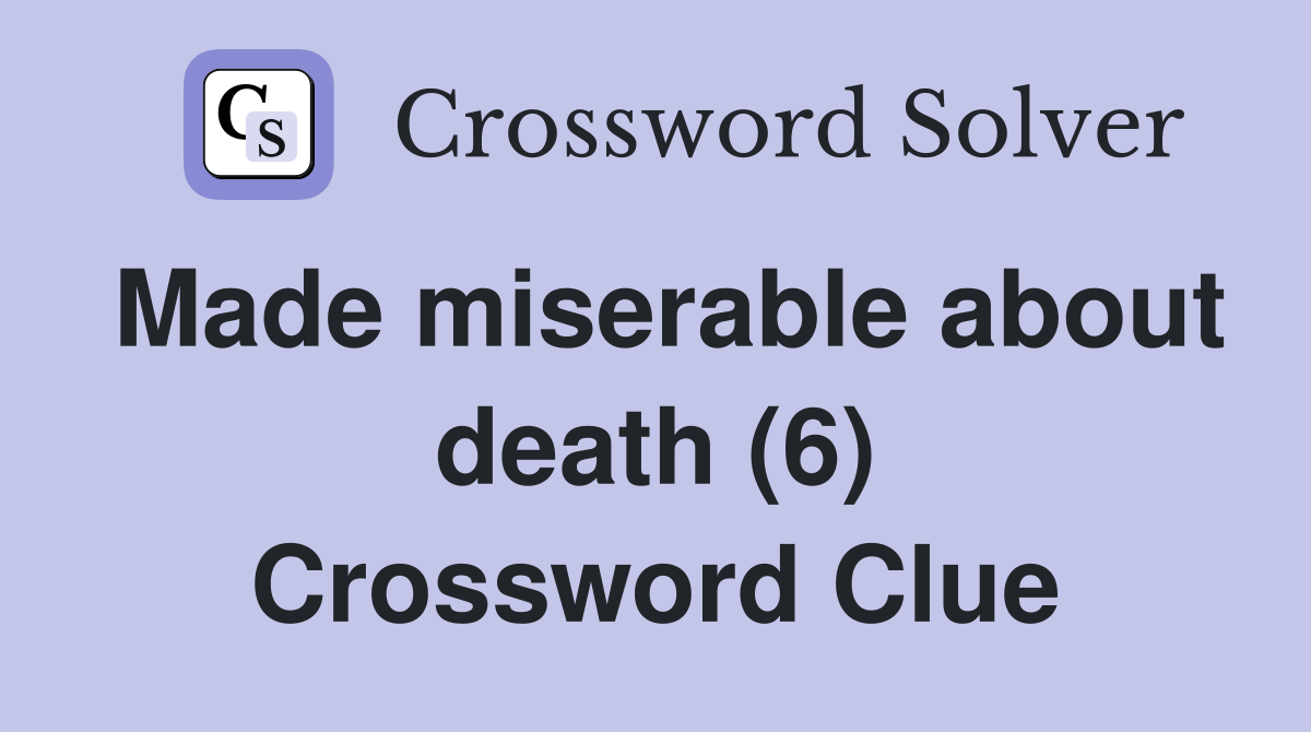 Made miserable about death (6) Crossword Clue