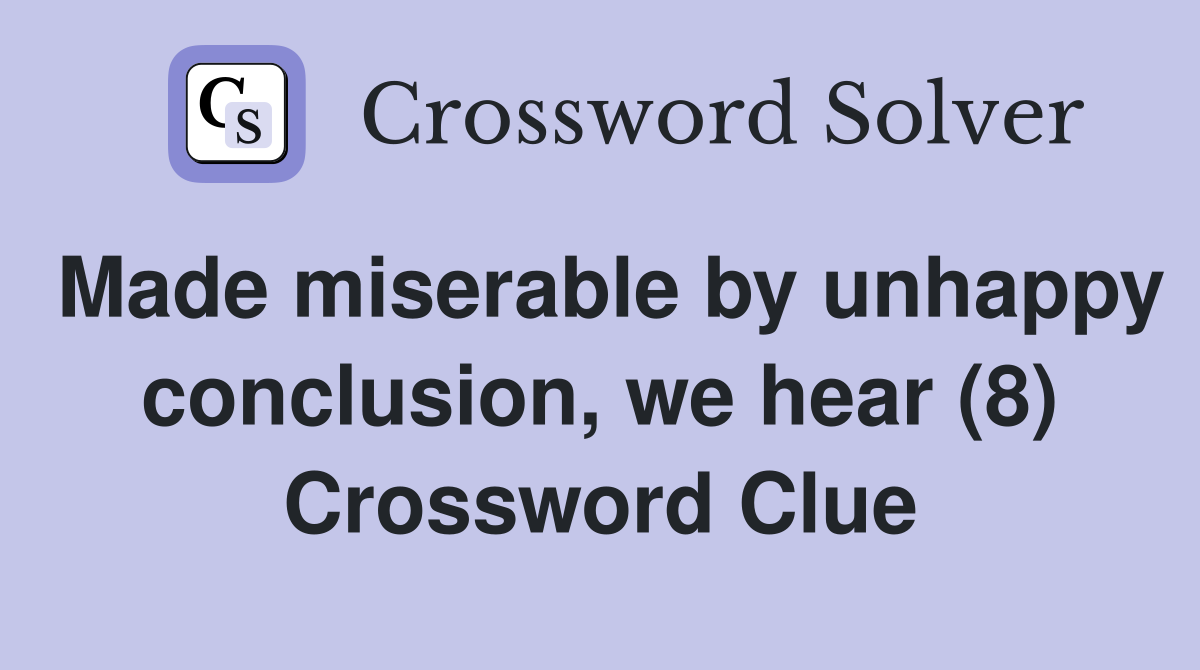 Made miserable by unhappy conclusion, we hear (8) Crossword Clue