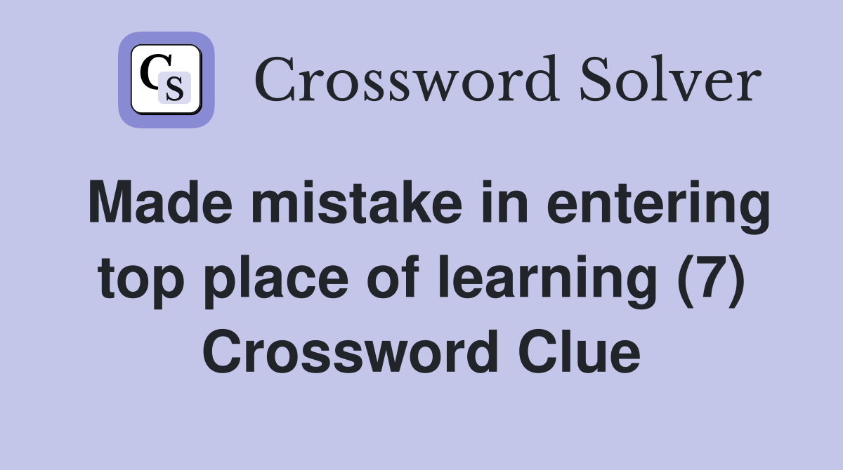 Made mistake in entering top place of learning (7) Crossword Clue