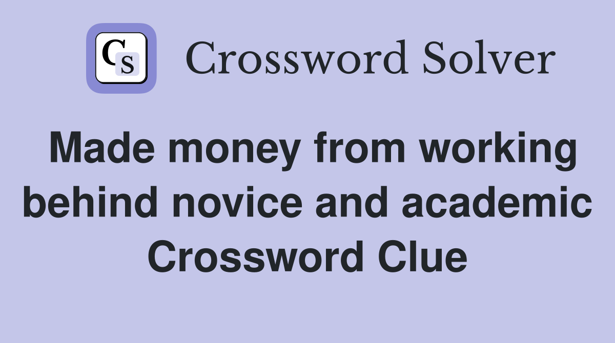Made money from working behind novice and academic Crossword Clue