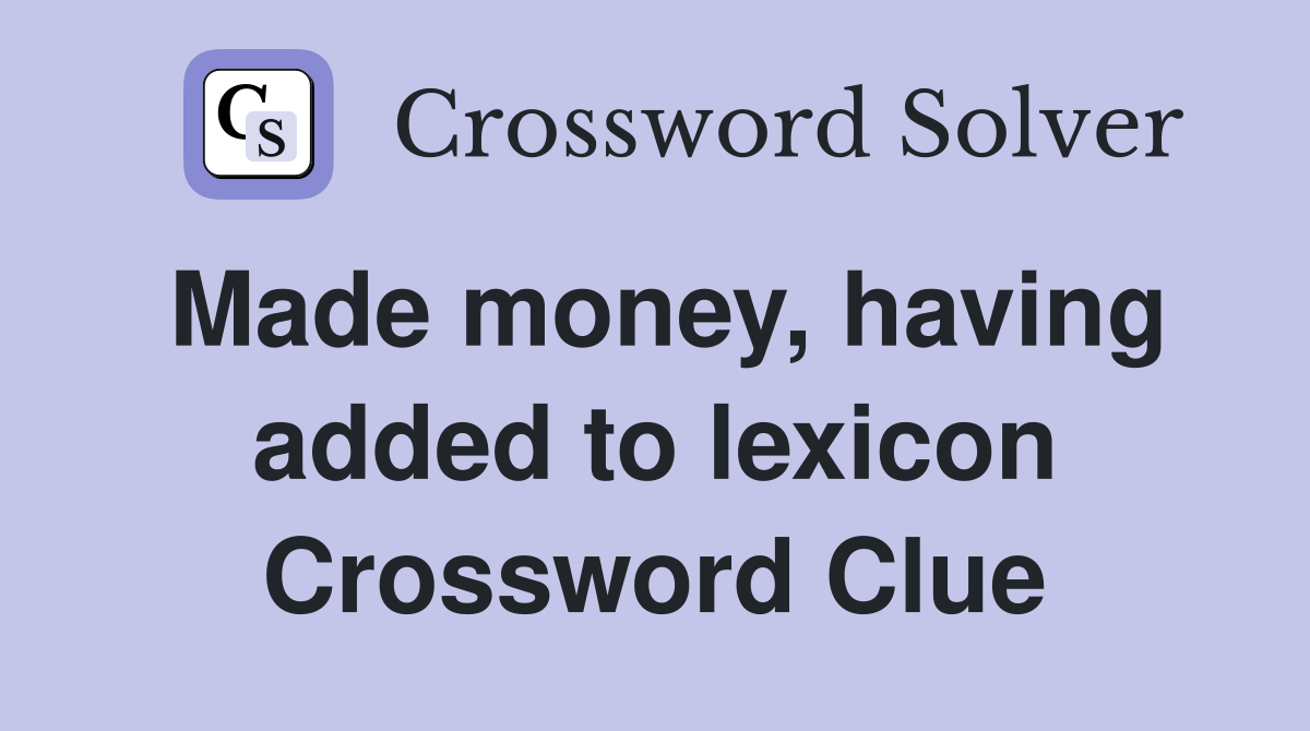 Made money, having added to lexicon Crossword Clue