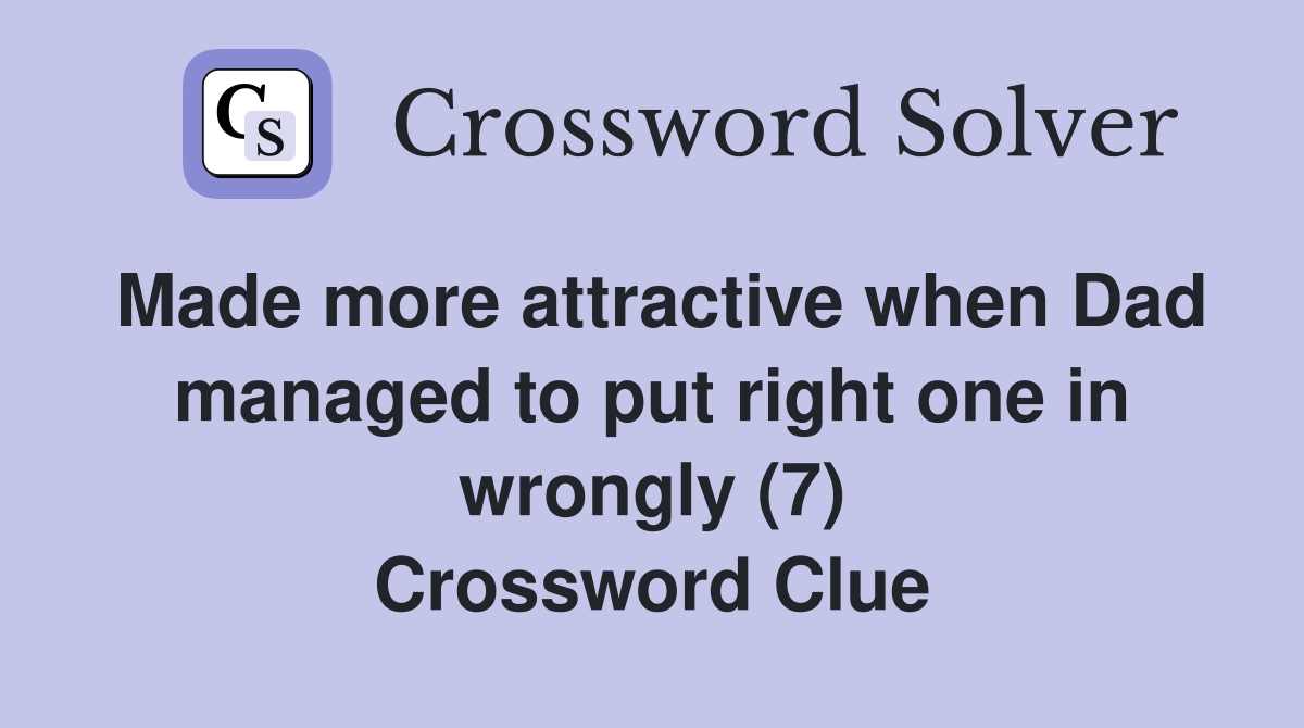 Made more attractive when Dad managed to put right one in wrongly (7) Crossword Clue