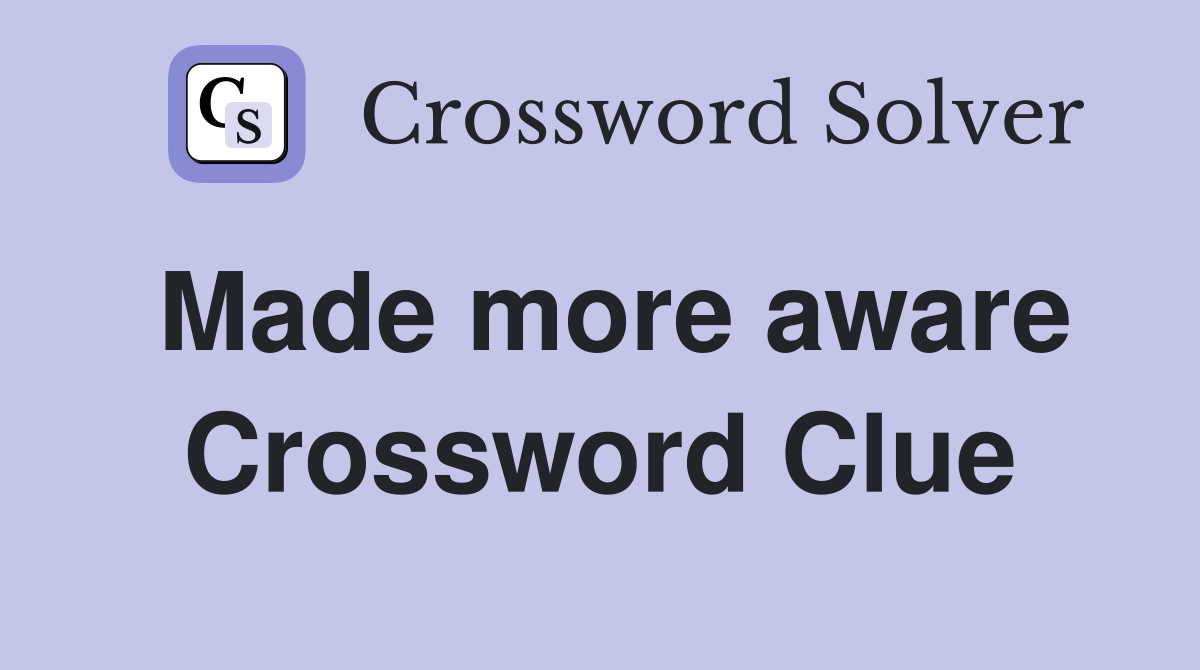Made more aware Crossword Clue
