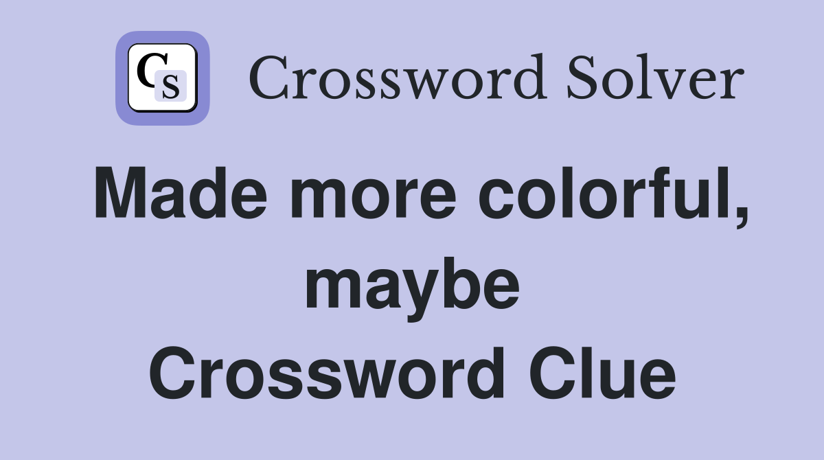 Made more colorful, maybe Crossword Clue