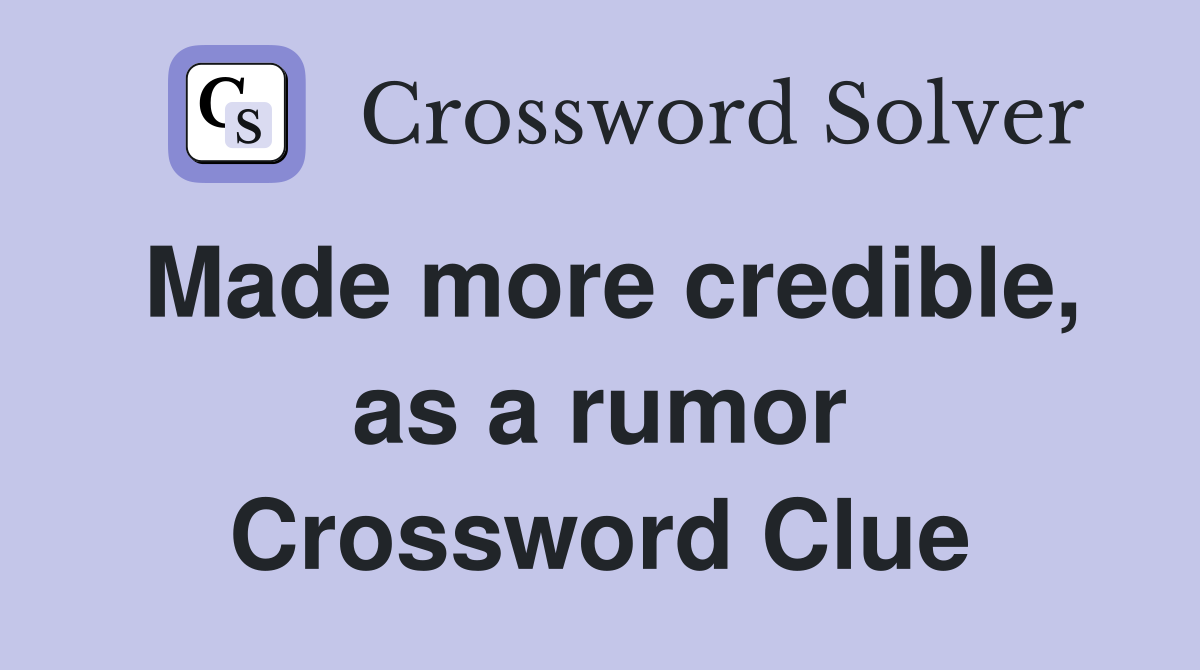 Made more credible, as a rumor Crossword Clue