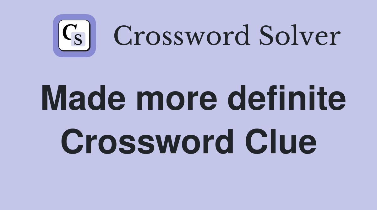 Made more definite Crossword Clue