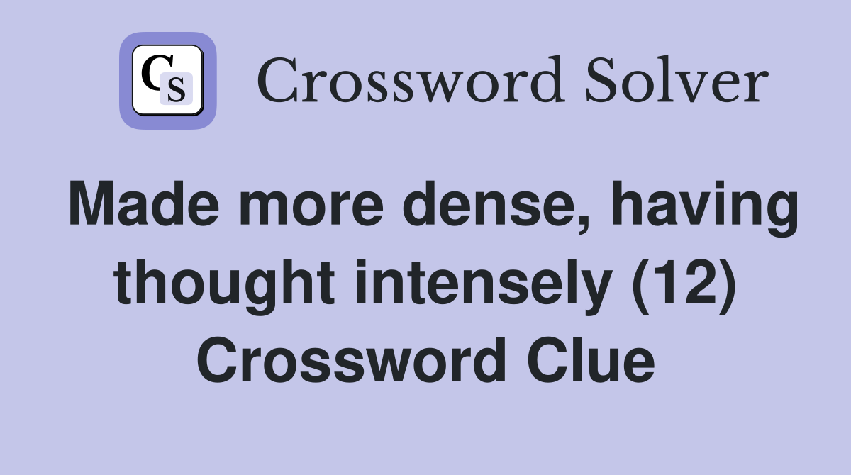 Made more dense, having thought intensely (12) Crossword Clue
