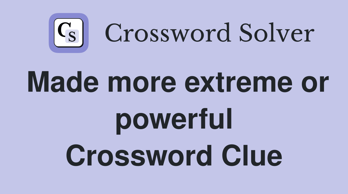 Made more extreme or powerful Crossword Clue