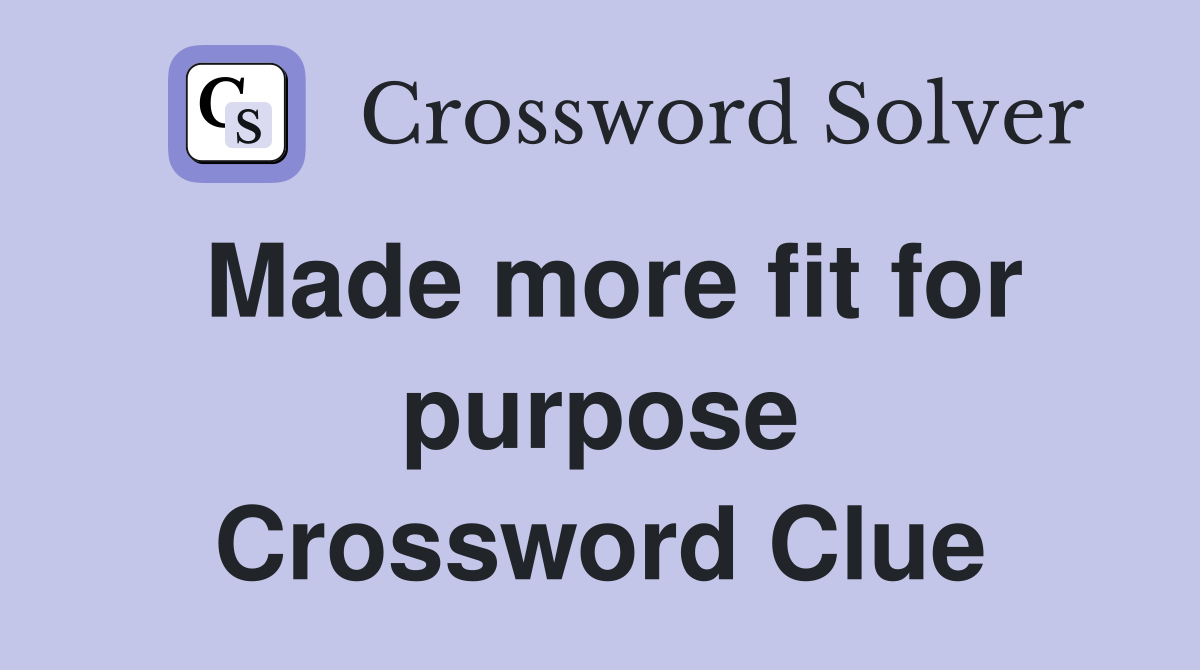 Made more fit for purpose Crossword Clue