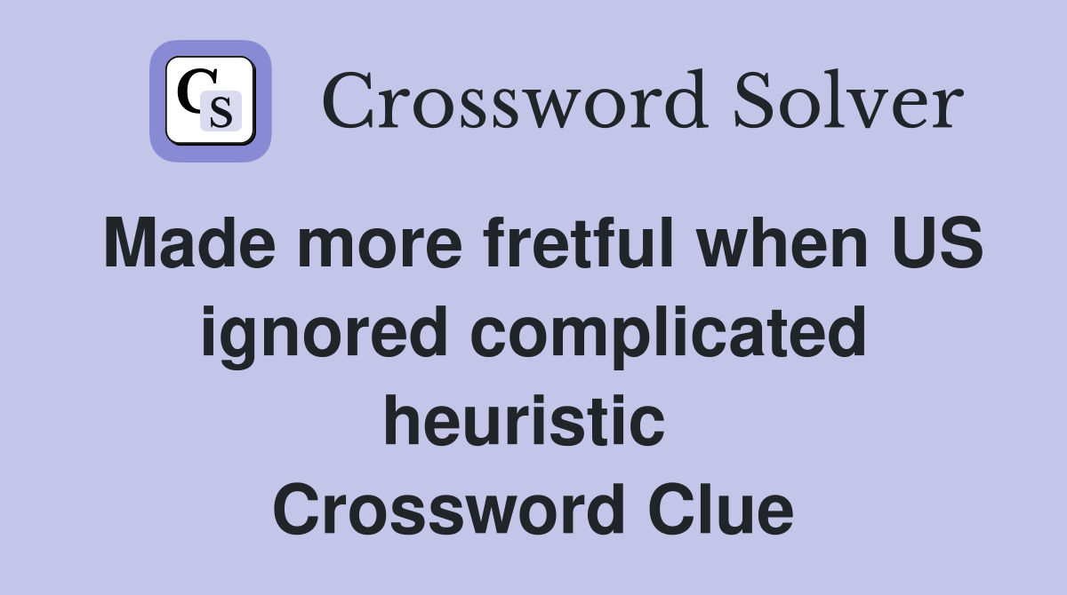 Made more fretful when US ignored complicated heuristic  Crossword Clue