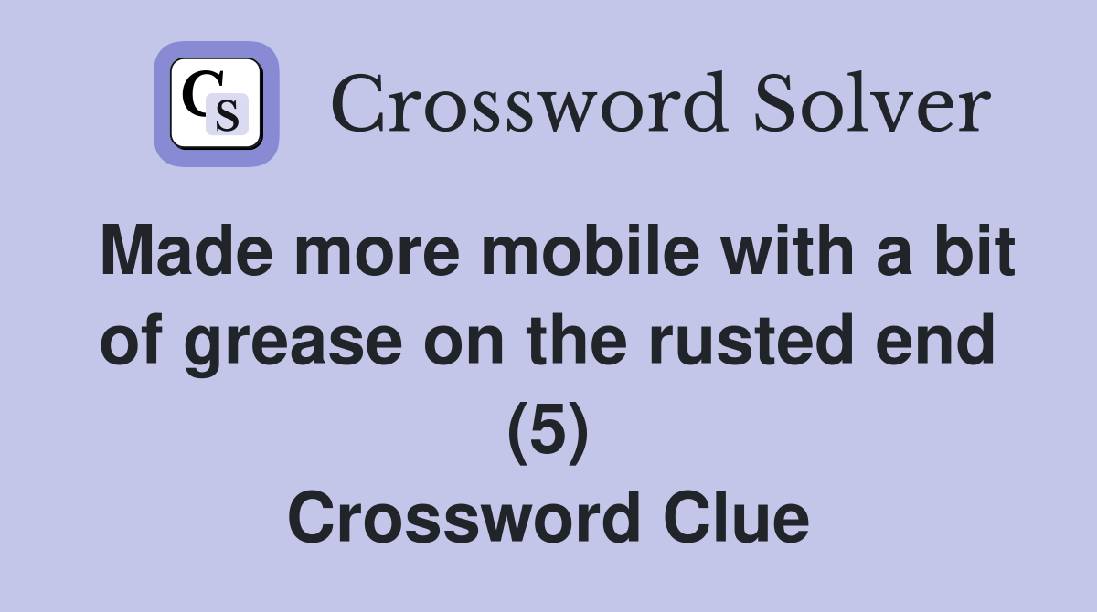 Made more mobile with a bit of grease on the rusted end (5) Crossword Clue