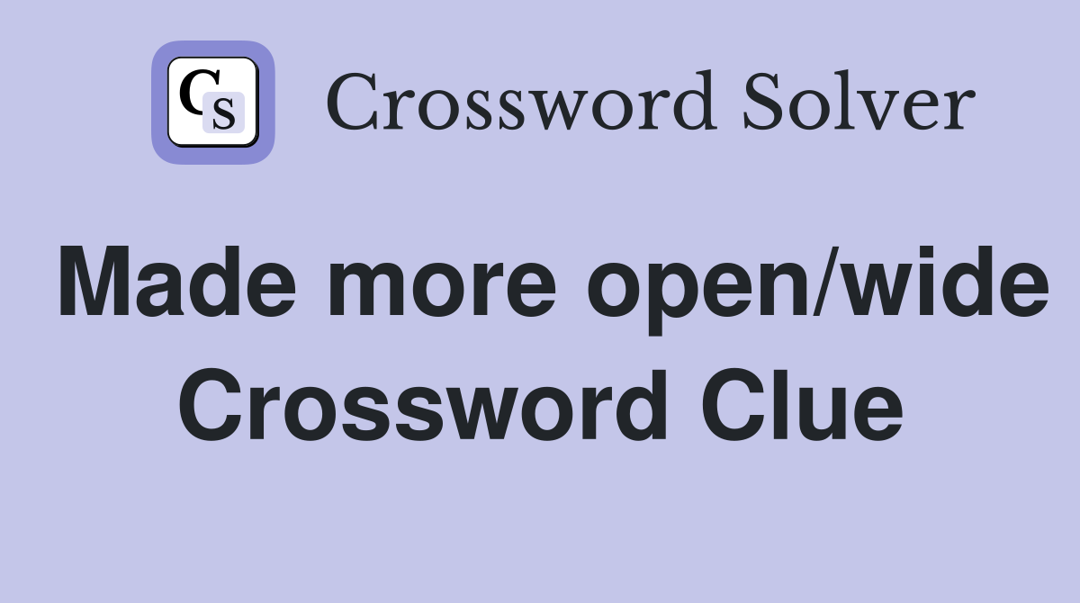 Made more open/wide Crossword Clue