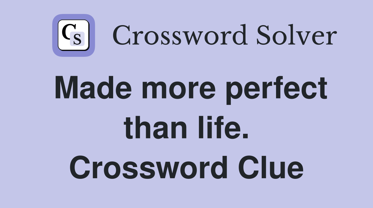 Made more perfect than life. Crossword Clue
