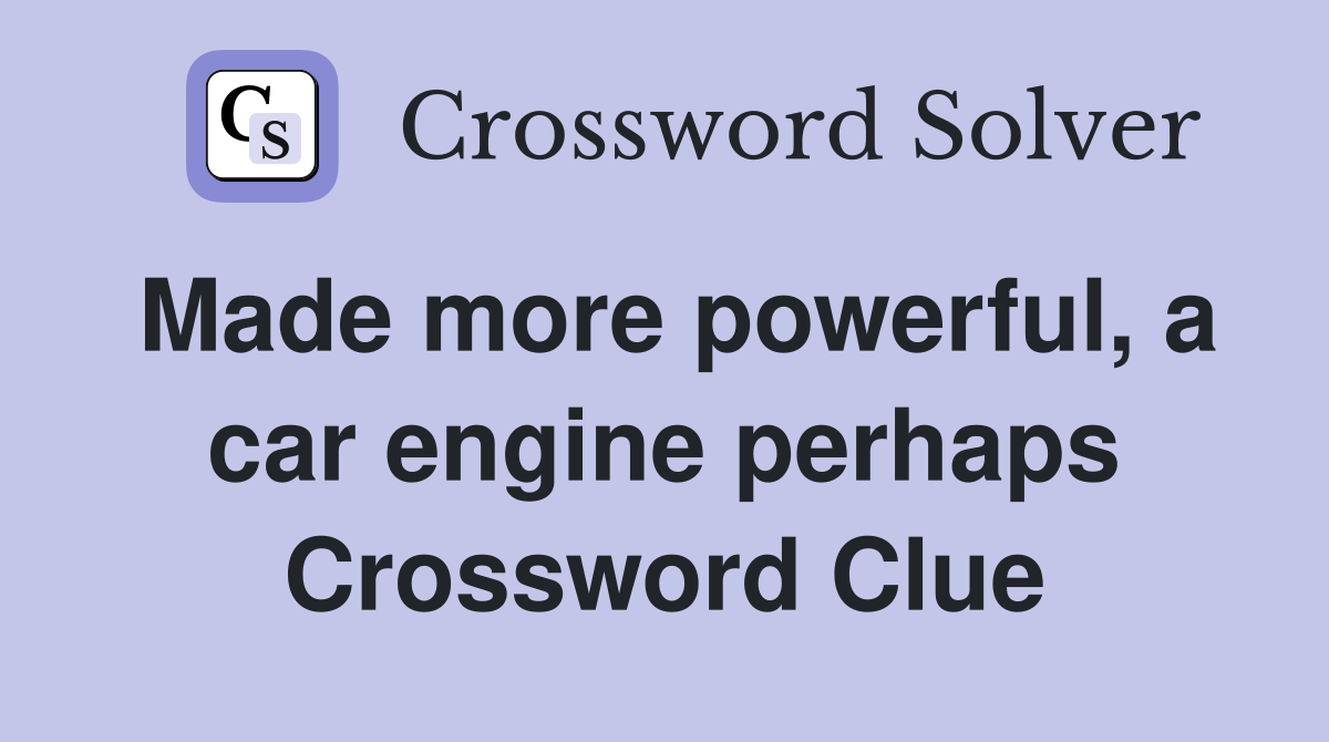 Made more powerful, a car engine perhaps Crossword Clue