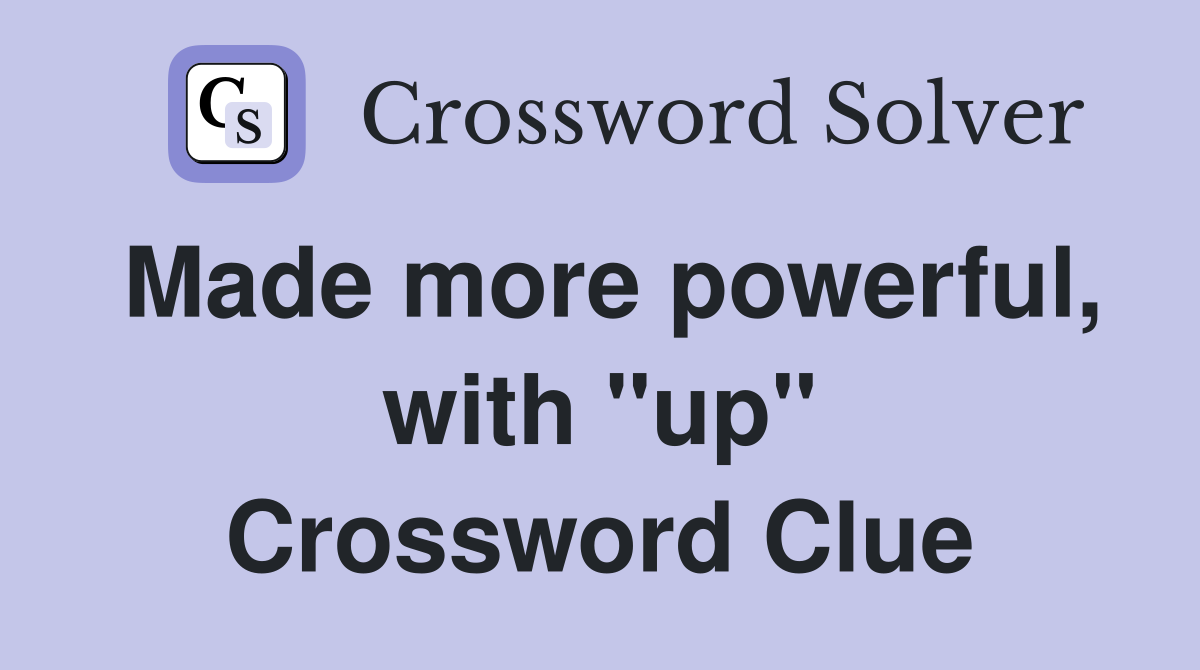 Made more powerful, with "up" Crossword Clue