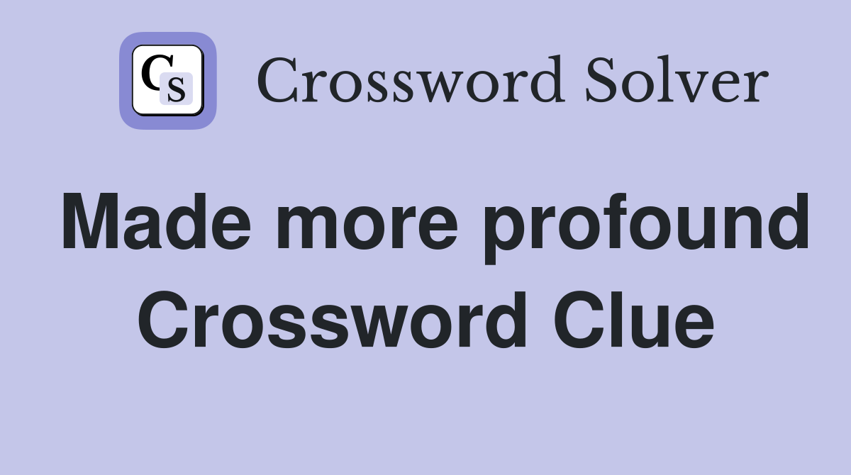 Made more profound Crossword Clue