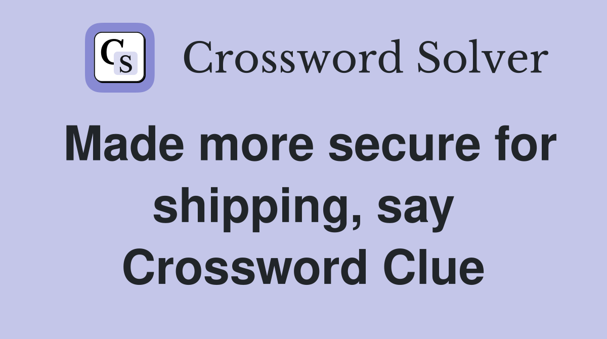Made more secure for shipping, say Crossword Clue